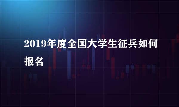 2019年度全国大学生征兵如何报名