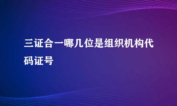 三证合一哪几位是组织机构代码证号