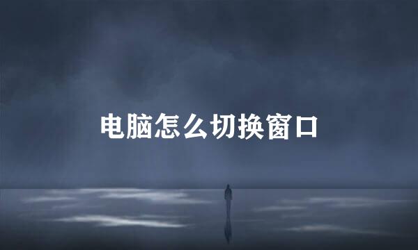 电脑怎么切换窗口