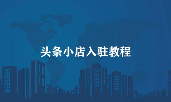 头条小店入驻教程