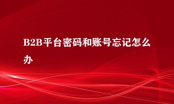 B2B平台密码和账号忘记怎么办