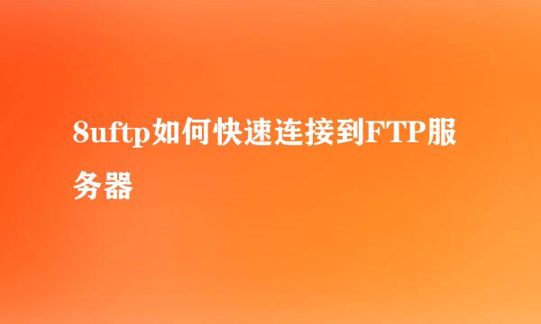 8uftp如何快速连接到FTP服务器