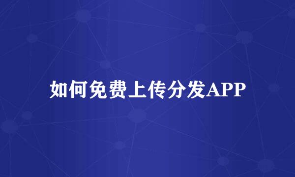 如何免费上传分发APP
