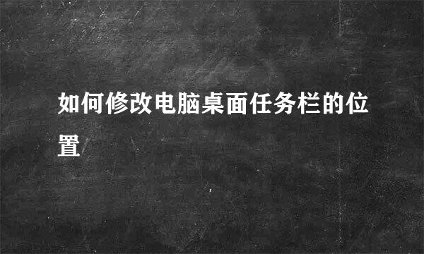 如何修改电脑桌面任务栏的位置