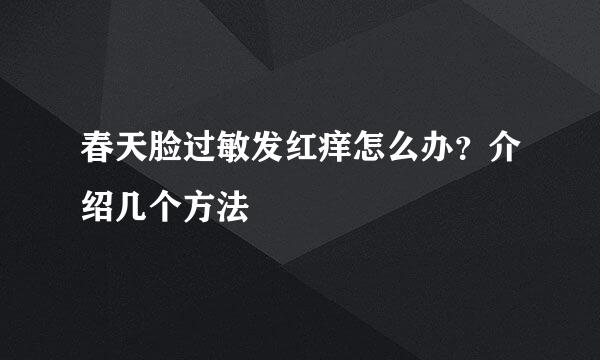 春天脸过敏发红痒怎么办？介绍几个方法
