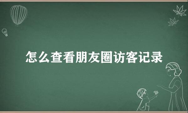 怎么查看朋友圈访客记录