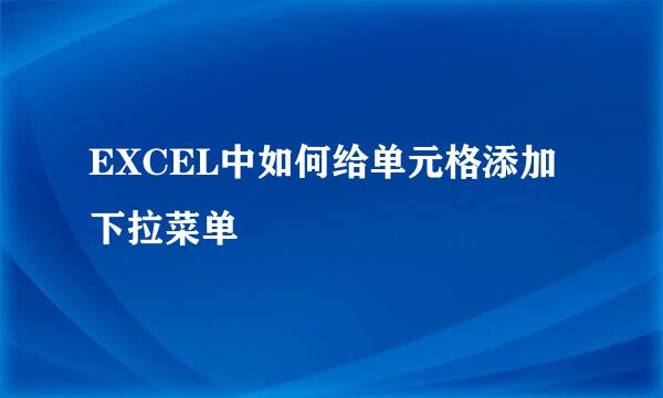 EXCEL中如何给单元格添加下拉菜单