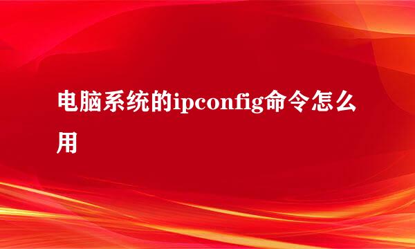 电脑系统的ipconfig命令怎么用