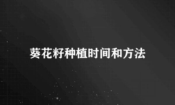 葵花籽种植时间和方法