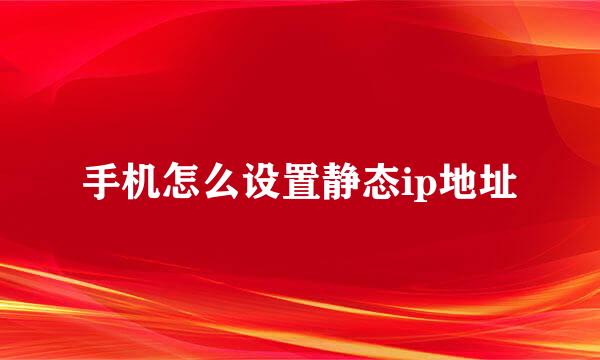 手机怎么设置静态ip地址
