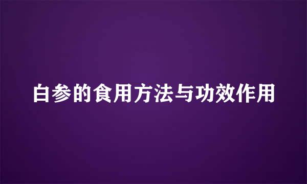 白参的食用方法与功效作用