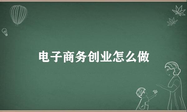 电子商务创业怎么做