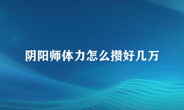 阴阳师体力怎么攒好几万