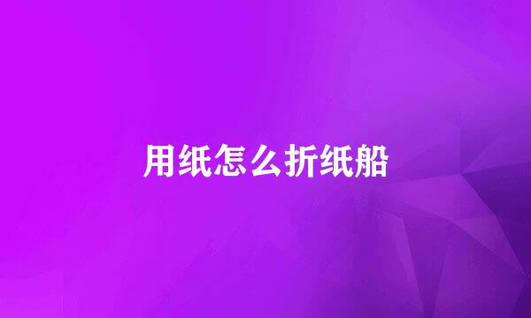 用纸怎么折纸船