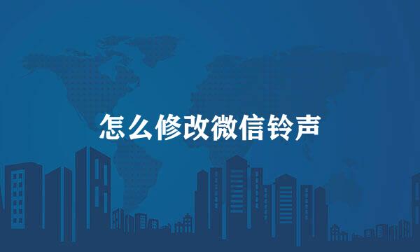 怎么修改微信铃声