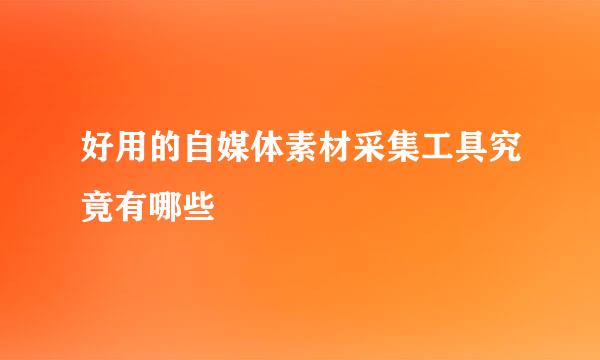 好用的自媒体素材采集工具究竟有哪些