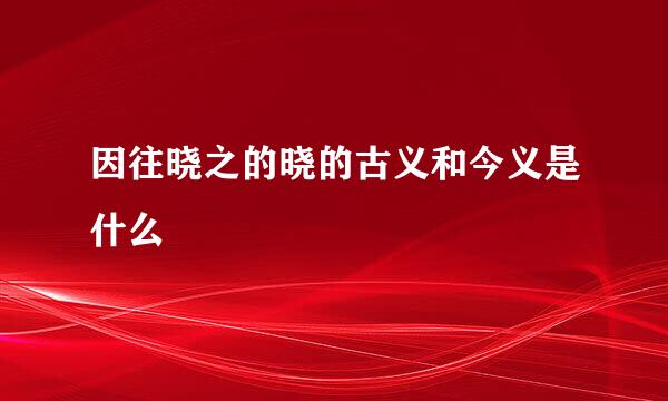 因往晓之的晓的古义和今义是什么