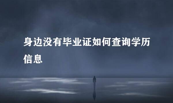 身边没有毕业证如何查询学历信息
