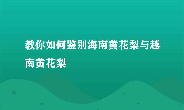 教你如何鉴别海南黄花梨与越南黄花梨