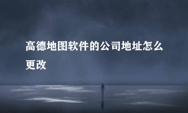 高德地图软件的公司地址怎么更改