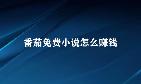番茄免费小说怎么赚钱