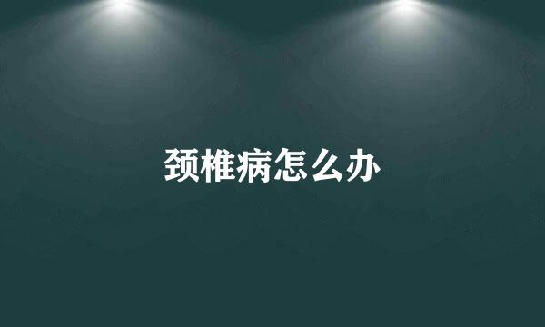 颈椎病怎么办