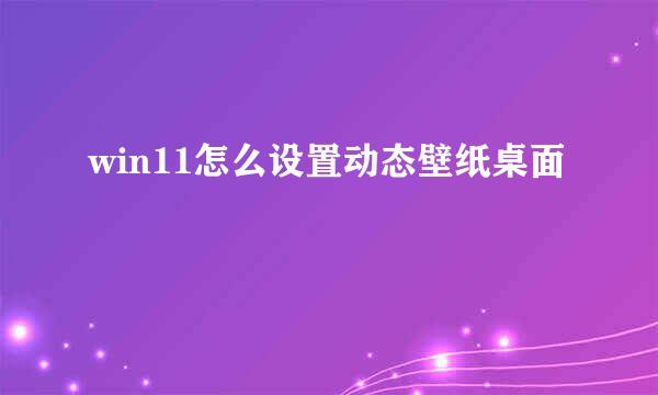 win11怎么设置动态壁纸桌面