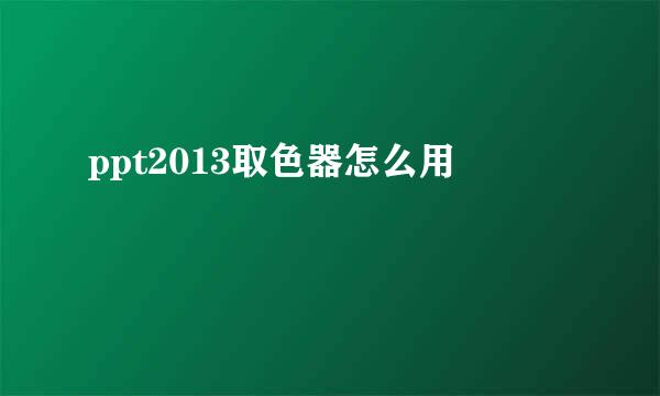 ppt2013取色器怎么用