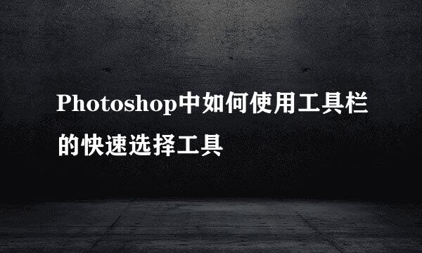 Photoshop中如何使用工具栏的快速选择工具