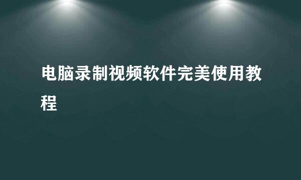 电脑录制视频软件完美使用教程