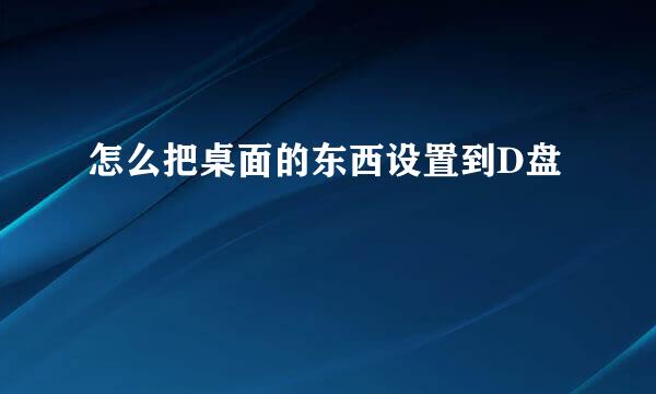 怎么把桌面的东西设置到D盘
