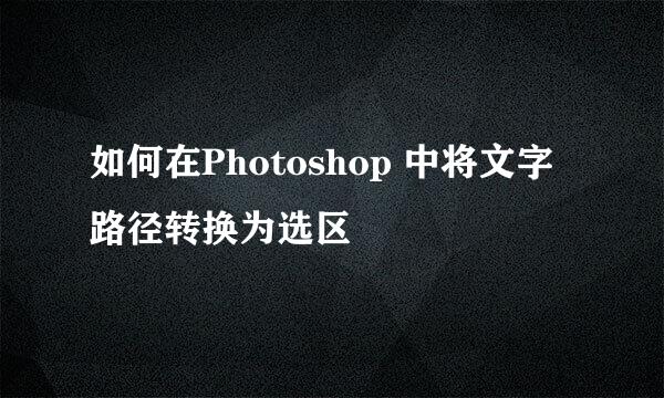 如何在Photoshop 中将文字路径转换为选区