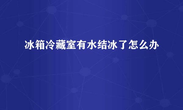 冰箱冷藏室有水结冰了怎么办