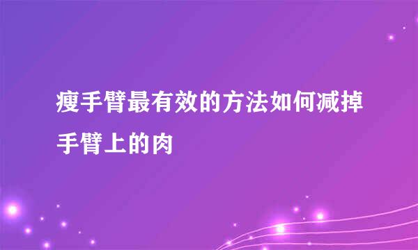 瘦手臂最有效的方法如何减掉手臂上的肉