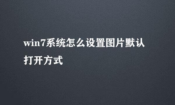 win7系统怎么设置图片默认打开方式