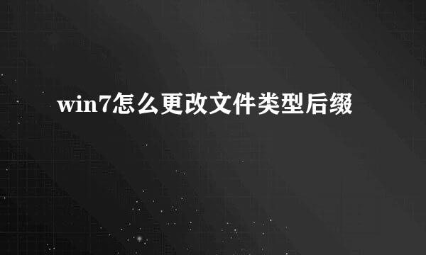 win7怎么更改文件类型后缀