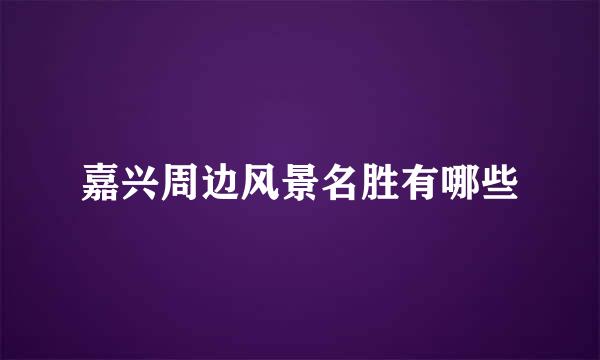 嘉兴周边风景名胜有哪些