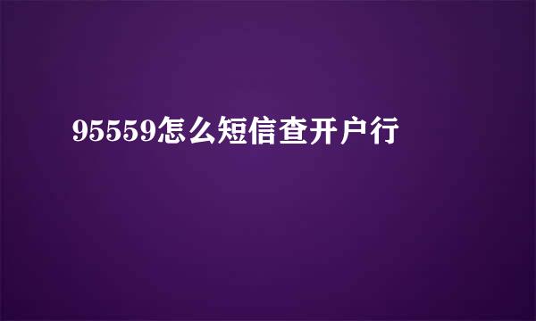 95559怎么短信查开户行