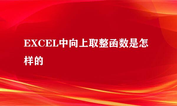 EXCEL中向上取整函数是怎样的