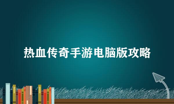 热血传奇手游电脑版攻略