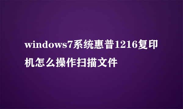 windows7系统惠普1216复印机怎么操作扫描文件