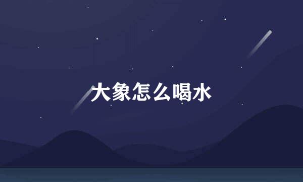 大象怎么喝水