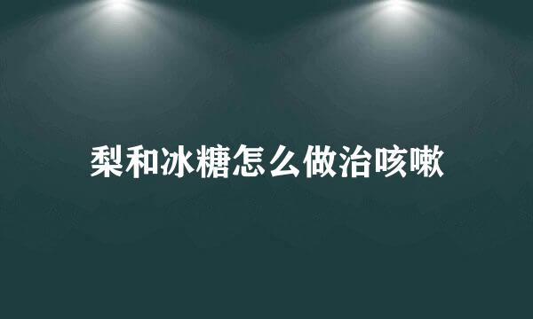 梨和冰糖怎么做治咳嗽