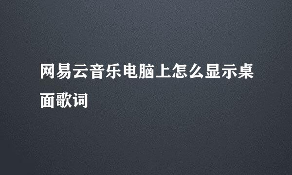 网易云音乐电脑上怎么显示桌面歌词