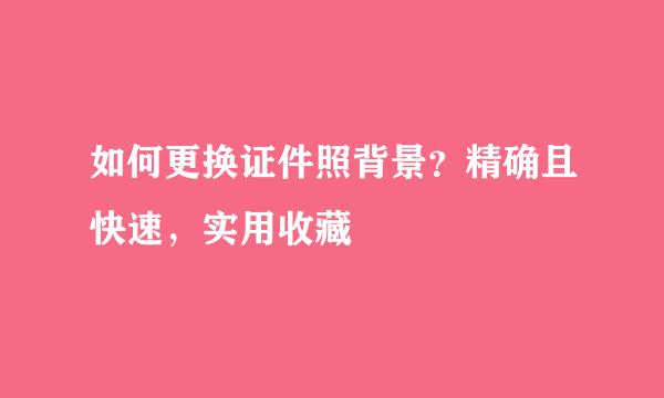 如何更换证件照背景？精确且快速，实用收藏