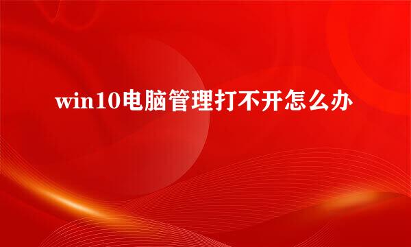 win10电脑管理打不开怎么办