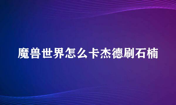 魔兽世界怎么卡杰德刷石楠