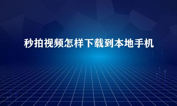 秒拍视频怎样下载到本地手机