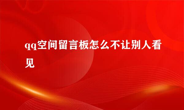 qq空间留言板怎么不让别人看见