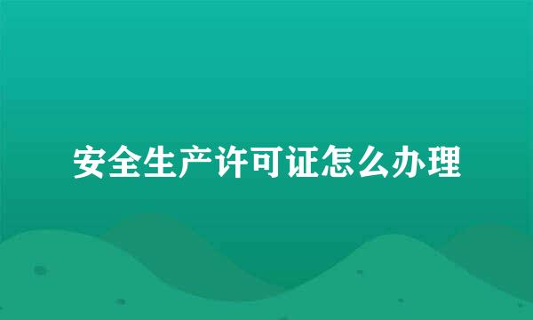 安全生产许可证怎么办理